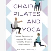 Chair Pilates and Yoga: Seated Exercises to Improve Strength, Flexibility, Balance and Posture